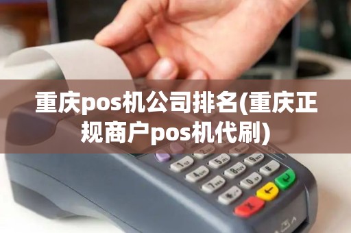 重庆pos机公司排名(重庆正规商户pos机代刷)