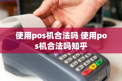 使用pos机合法吗 使用pos机合法吗知乎
