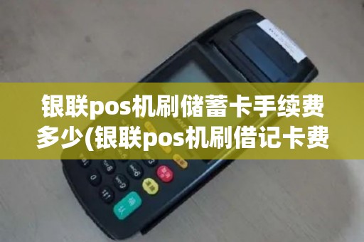 银联pos机刷储蓄卡手续费多少(银联pos机刷借记卡费用)