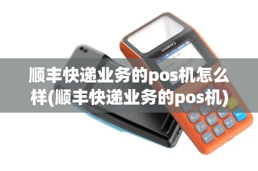 顺丰快递业务的pos机怎么样(顺丰快递业务的pos机)