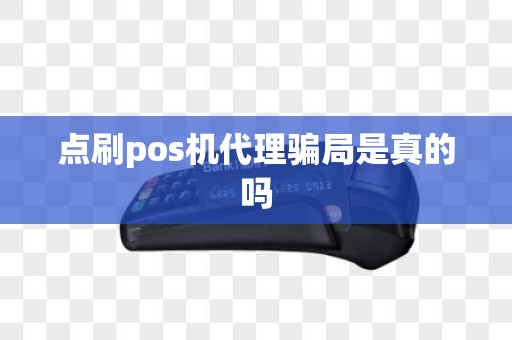点刷pos机代理骗局是真的吗