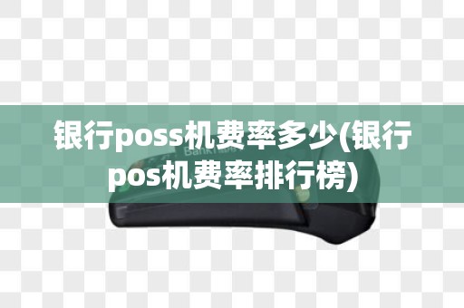 银行poss机费率多少(银行pos机费率排行榜)