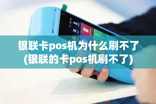 银联卡pos机为什么刷不了(银联的卡pos机刷不了)