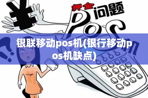 银联移动pos机(银行移动pos机缺点)