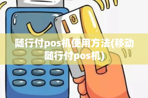 随行付pos机使用方法(移动随行付pos机)
