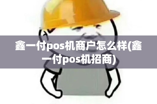 鑫一付pos机商户怎么样(鑫一付pos机招商)