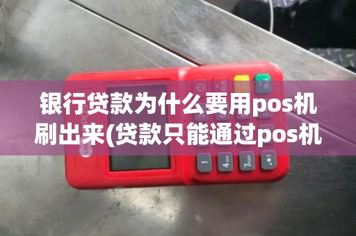 银行贷款为什么要用pos机刷出来(贷款只能通过pos机消费)