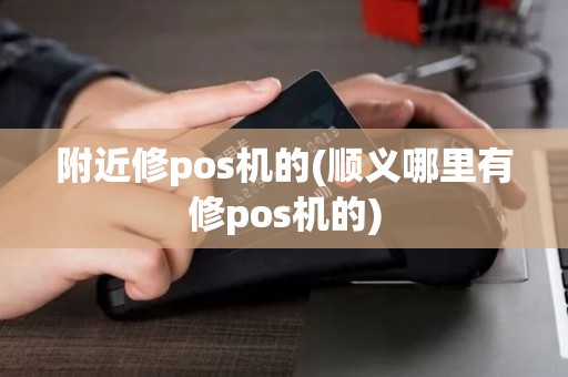 附近修pos机的(顺义哪里有修pos机的)