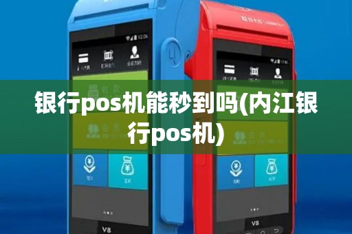 银行pos机能秒到吗(内江银行pos机)