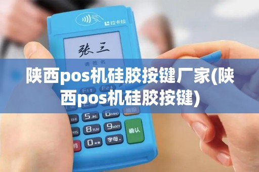 陕西pos机硅胶按键厂家(陕西pos机硅胶按键)