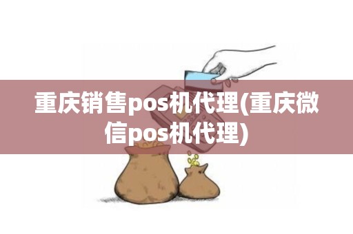 重庆销售pos机代理(重庆微信pos机代理)