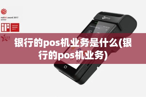 银行的pos机业务是什么(银行的pos机业务)