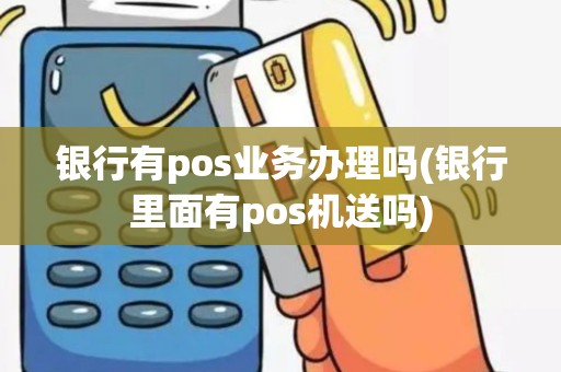 银行有pos业务办理吗(银行里面有pos机送吗)