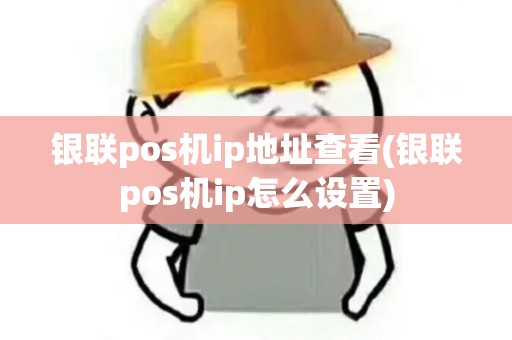 银联pos机ip地址查看(银联pos机ip怎么设置)
