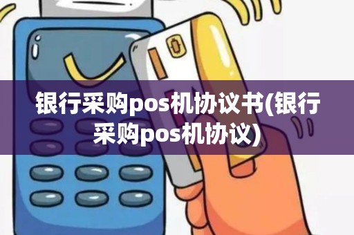 银行采购pos机协议书(银行采购pos机协议)