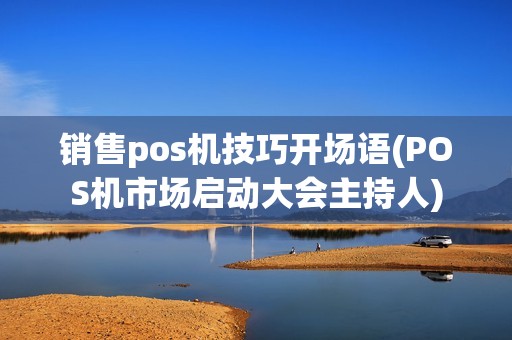 销售pos机技巧开场语(POS机市场启动大会主持人)
