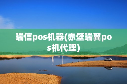 瑞信pos机器(赤壁瑞翼pos机代理)
