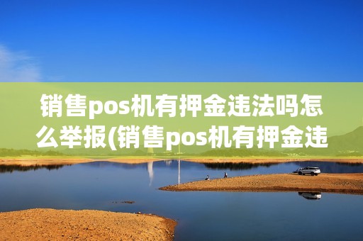 销售pos机有押金违法吗怎么举报(销售pos机有押金违法吗)