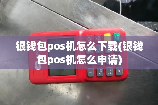 银钱包pos机怎么下载(银钱包pos机怎么申请)