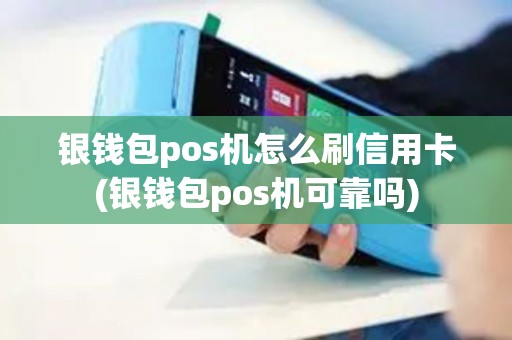 银钱包pos机怎么刷信用卡(银钱包pos机可靠吗)