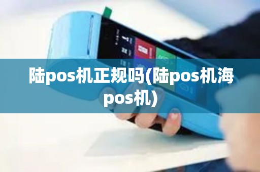 陆pos机正规吗(陆pos机海pos机)