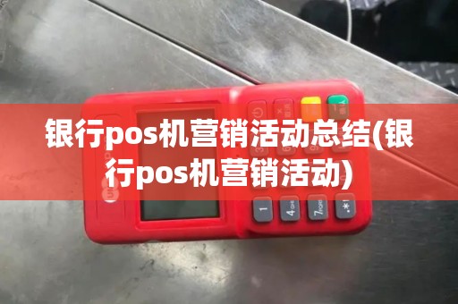 银行pos机营销活动总结(银行pos机营销活动)