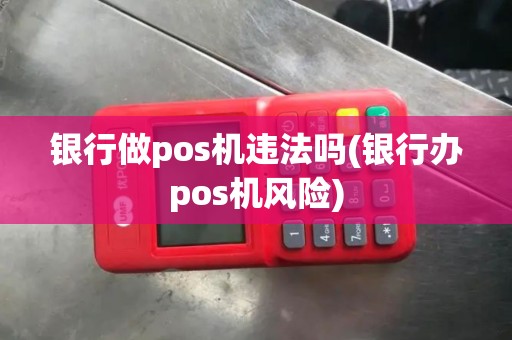 银行做pos机违法吗(银行办pos机风险)