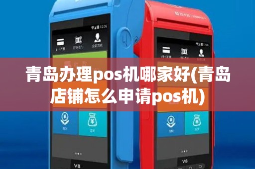 青岛办理pos机哪家好(青岛店铺怎么申请pos机)