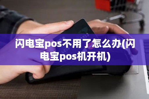 闪电宝pos不用了怎么办(闪电宝pos机开机)