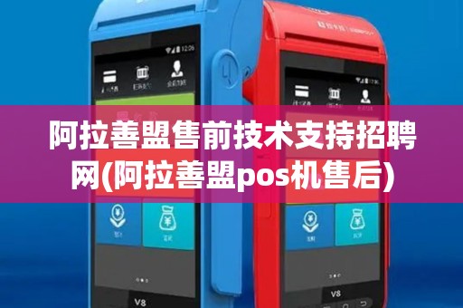 阿拉善盟售前技术支持招聘网(阿拉善盟pos机售后)
