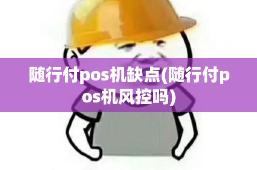 随行付pos机缺点(随行付pos机风控吗)