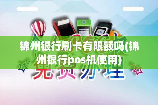 锦州银行刷卡有限额吗(锦州银行pos机使用)