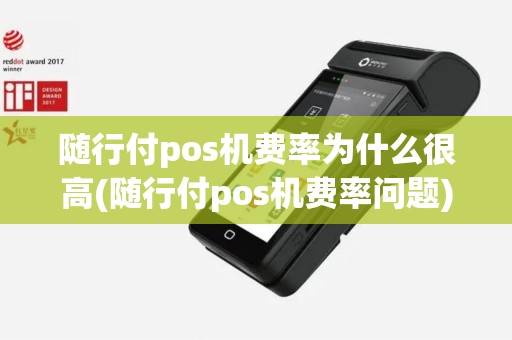 随行付pos机费率为什么很高(随行付pos机费率问题)