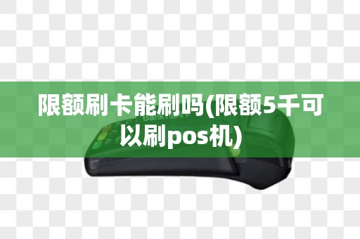 限额刷卡能刷吗(限额5千可以刷pos机)