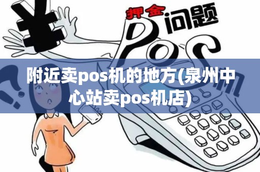 附近卖pos机的地方(泉州中心站卖pos机店)