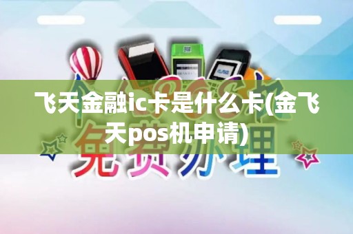 飞天金融ic卡是什么卡(金飞天pos机申请)