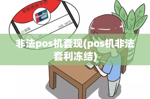 非法pos机套现(pos机非法套利冻结)