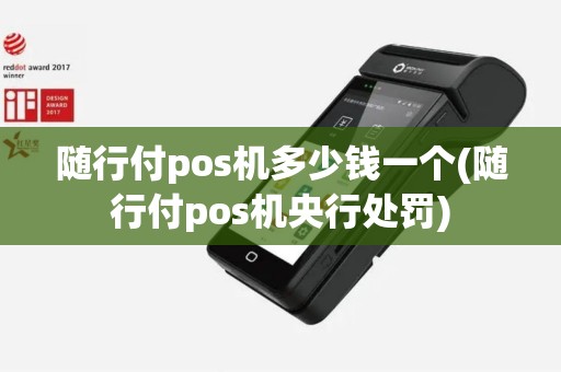 随行付pos机多少钱一个(随行付pos机央行处罚)