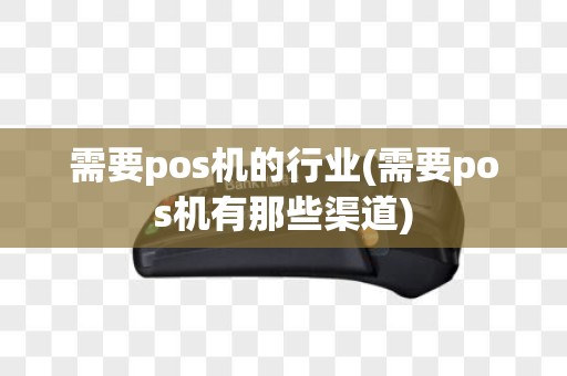 需要pos机的行业(需要pos机有那些渠道)