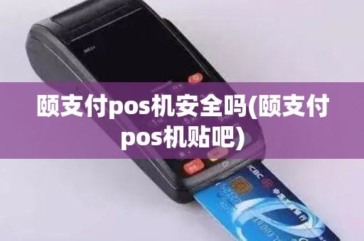颐支付pos机安全吗(颐支付pos机贴吧)