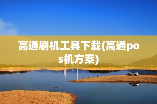 高通刷机工具下载(高通pos机方案)