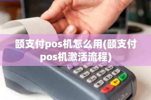颐支付pos机怎么用(颐支付pos机激活流程)