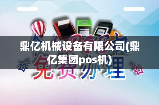 鼎亿机械设备有限公司(鼎亿集团pos机)