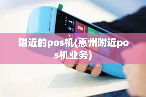 附近的pos机(惠州附近pos机业务)