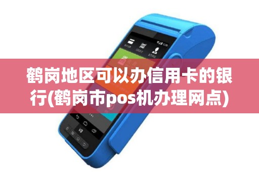 鹤岗地区可以办信用卡的银行(鹤岗市pos机办理网点)