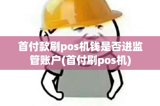 首付款刷pos机钱是否进监管账户(首付刷pos机)