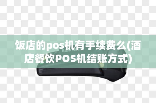 饭店的pos机有手续费么(酒店餐饮POS机结账方式)