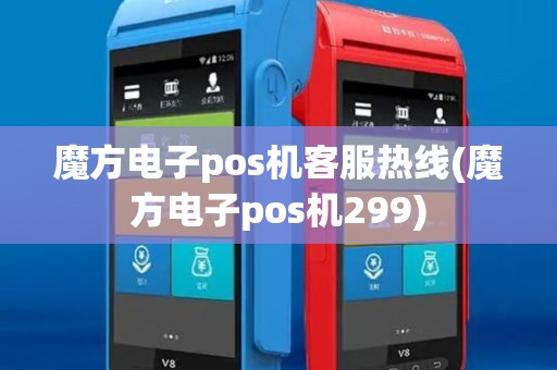 魔方电子pos机客服热线(魔方电子pos机299)