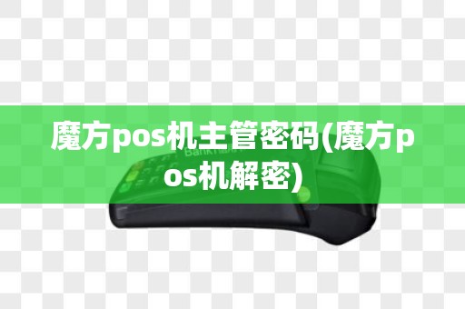 魔方pos机主管密码(魔方pos机解密)