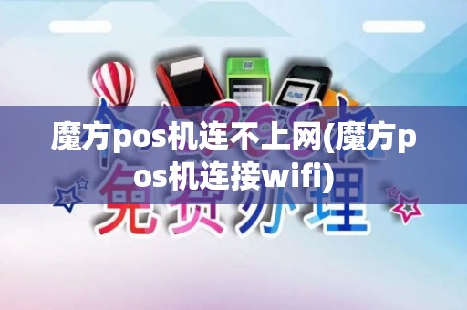 魔方pos机连不上网(魔方pos机连接wifi)